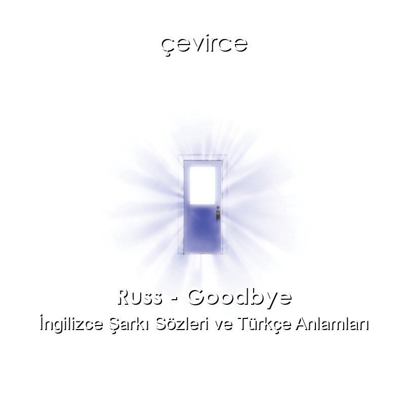 Russ – Goodbye İngilizce Şarkı Sözleri Türkçe Anlamları