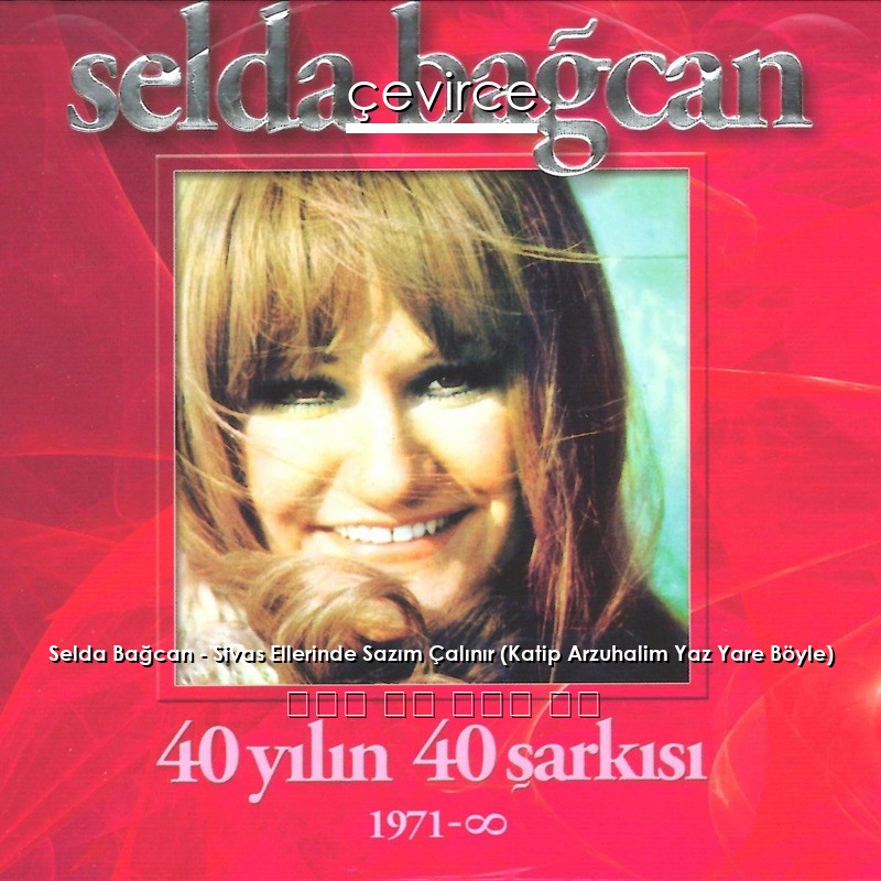 Selda Bağcan – Sivas Ellerinde Sazım Çalınır (Katip Arzuhalim Yaz Yare Böyle) 土耳其 歌詞 中國人 翻譯