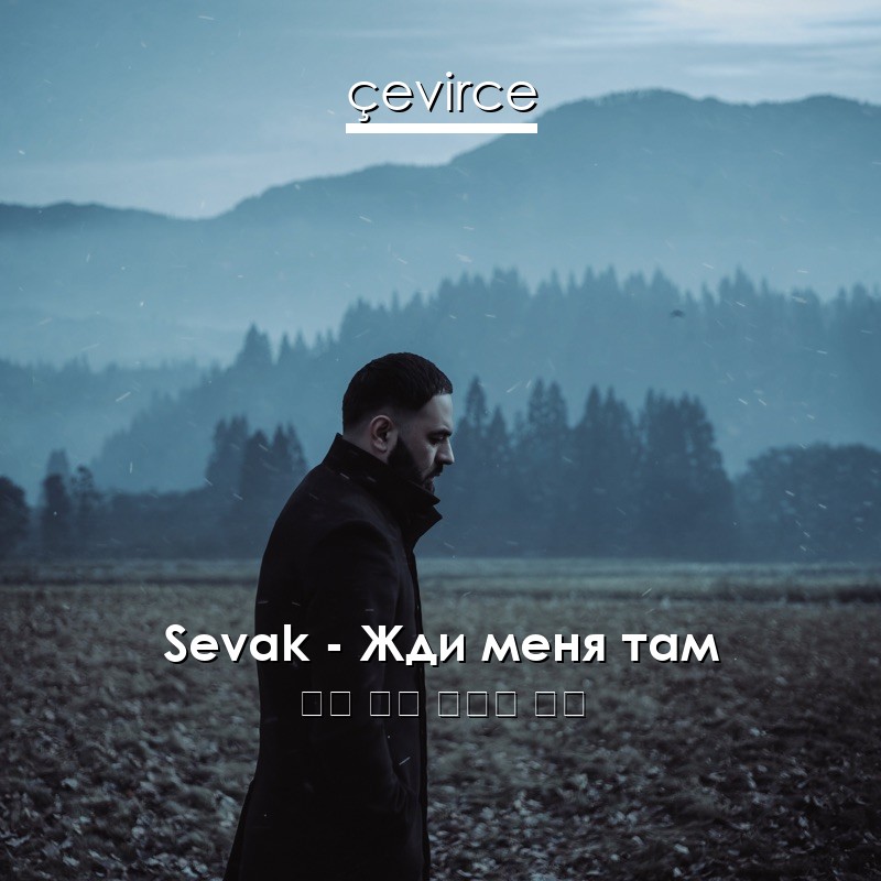 Sevak – Жди меня там 俄語 歌詞 中國人 翻譯