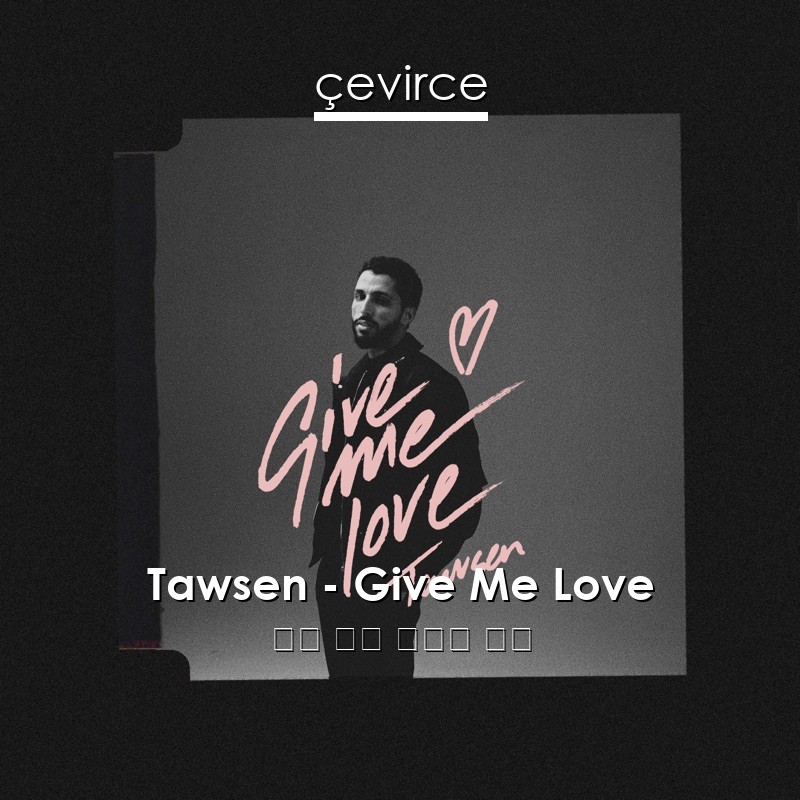 Tawsen – Give Me Love 英語 歌詞 中國人 翻譯