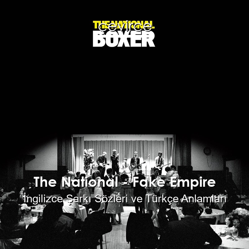 The National – Fake Empire İngilizce Şarkı Sözleri Türkçe Anlamları