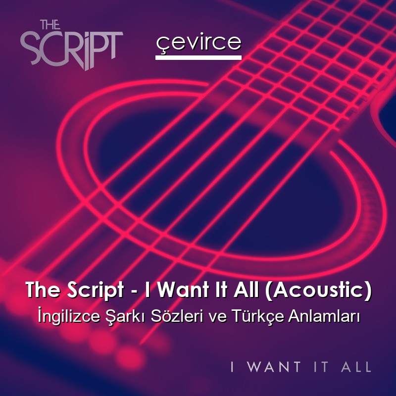 The Script – I Want It All (Acoustic) İngilizce Şarkı Sözleri Türkçe Anlamları