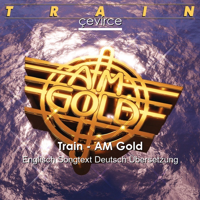 Train – AM Gold Englisch Songtext Deutsch Übersetzung