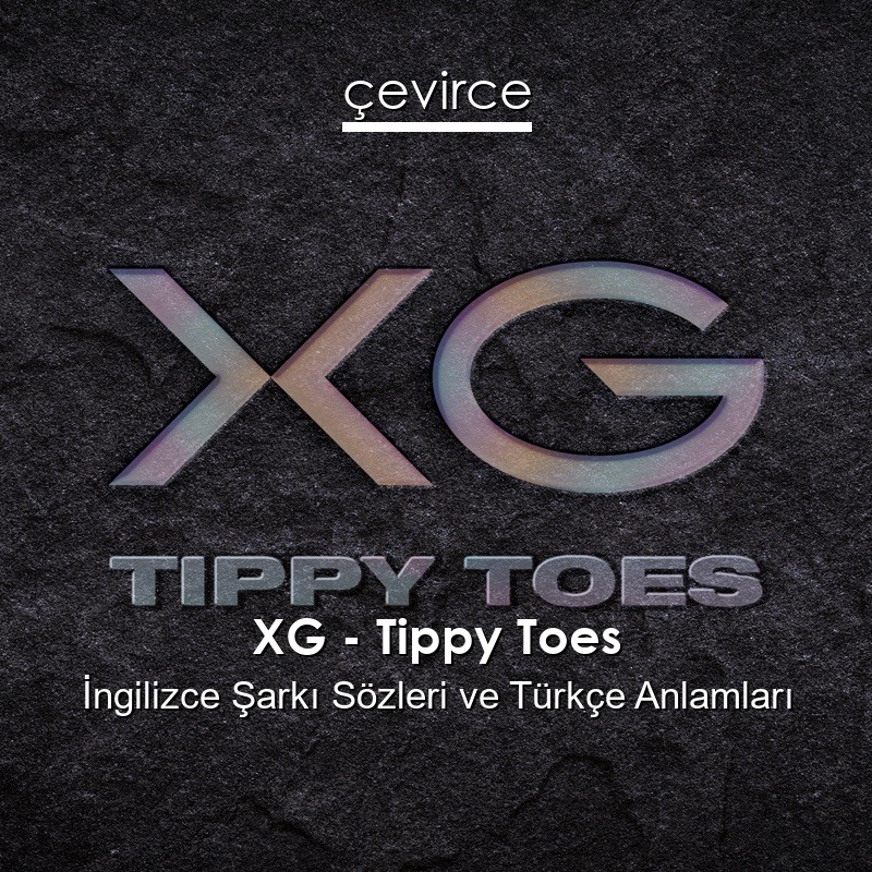 XG – Tippy Toes İngilizce Şarkı Sözleri Türkçe Anlamları