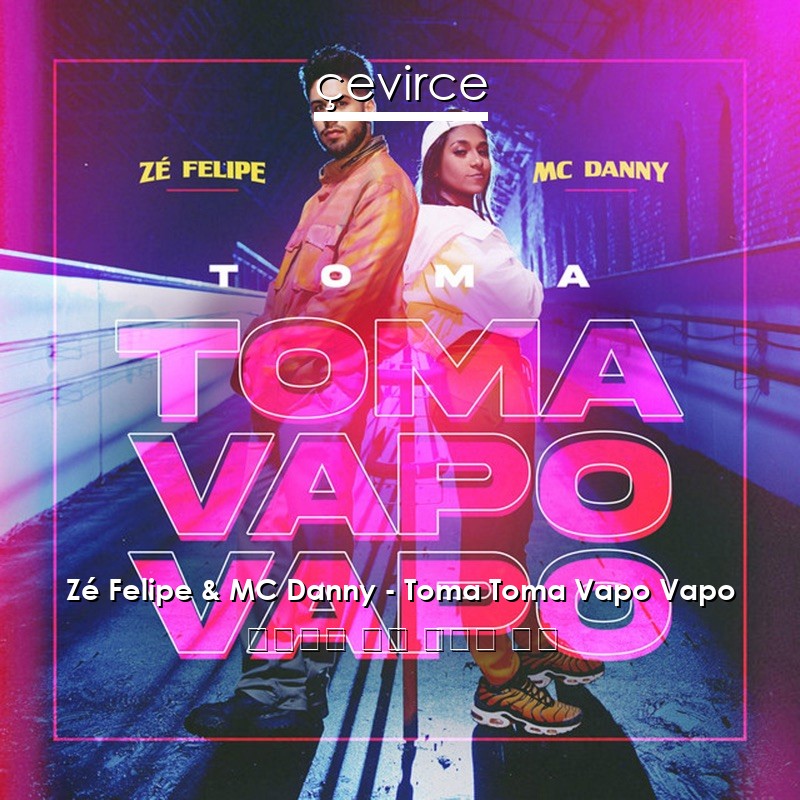 Zé Felipe & MC Danny – Toma Toma Vapo Vapo 葡萄牙語 歌詞 中國人 翻譯