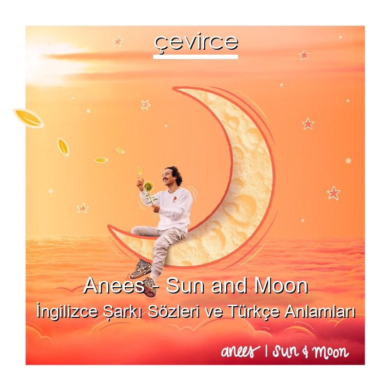 Anees – Sun and Moon İngilizce Şarkı Sözleri Türkçe Anlamları