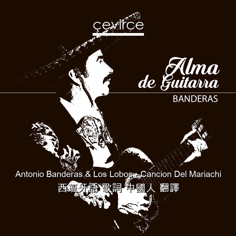 Antonio Banderas & Los Lobos – Cancion Del Mariachi 西班牙語 歌詞 中國人 翻譯