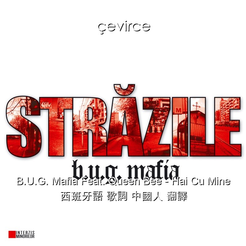 B.U.G. Mafia Feat. Queen Bee – Hai Cu Mine 西班牙語 歌詞 中國人 翻譯