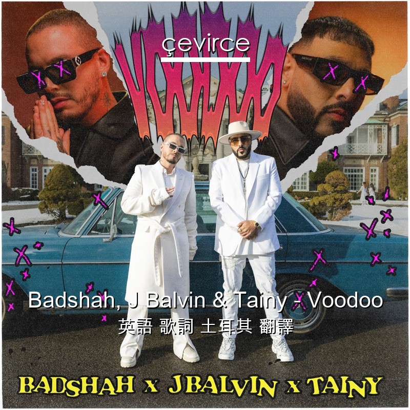 Badshah, J Balvin & Tainy – Voodoo 英語 歌詞 土耳其 翻譯