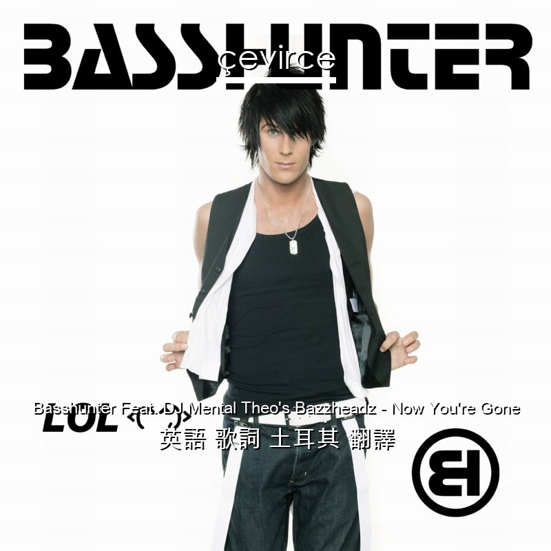 Basshunter Feat. DJ Mental Theo’s Bazzheadz – Now You’re Gone 英語 歌詞 土耳其 翻譯