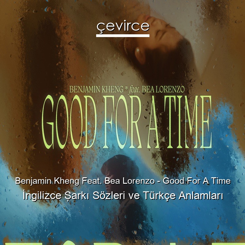 Benjamin Kheng Feat. Bea Lorenzo – Good For A Time İngilizce Şarkı Sözleri Türkçe Anlamları