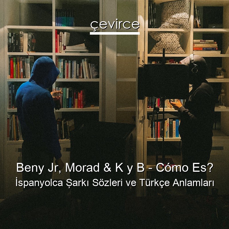 Beny Jr, Morad & K y B – Cómo Es? İspanyolca Şarkı Sözleri Türkçe Anlamları
