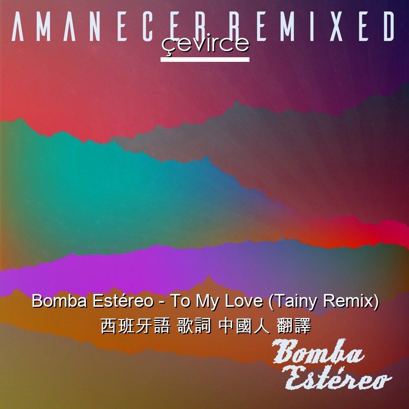 Bomba Estéreo – To My Love (Tainy Remix) 西班牙語 歌詞 中國人 翻譯