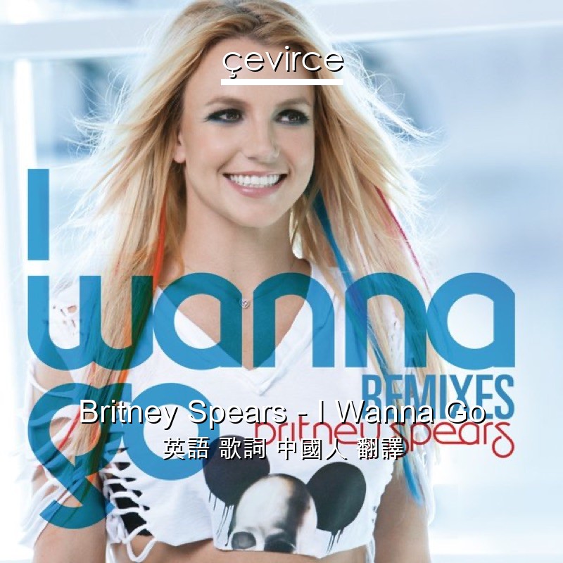 Britney Spears – I Wanna Go 英語 歌詞 中國人 翻譯