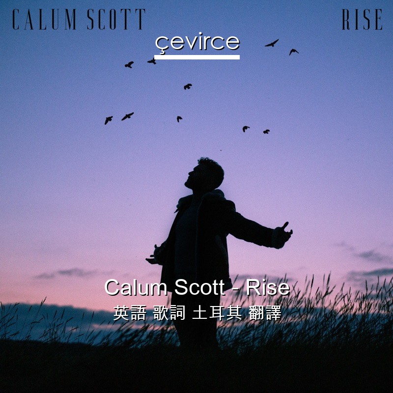 Calum Scott – Rise 英語 歌詞 土耳其 翻譯