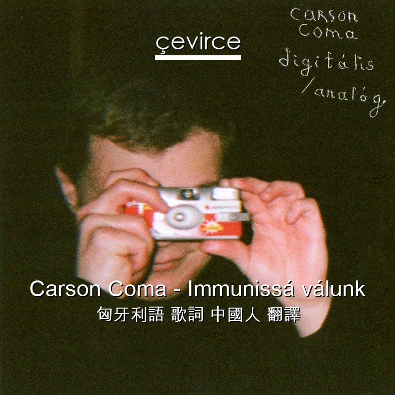 Carson Coma – Immunissá válunk 匈牙利語 歌詞 中國人 翻譯