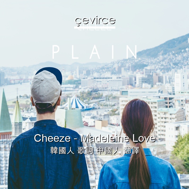 Cheeze – Madeleine Love 韓國人 歌詞 中國人 翻譯