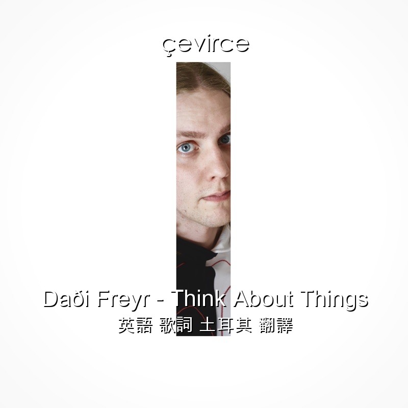 Daði Freyr – Think About Things 英語 歌詞 土耳其 翻譯