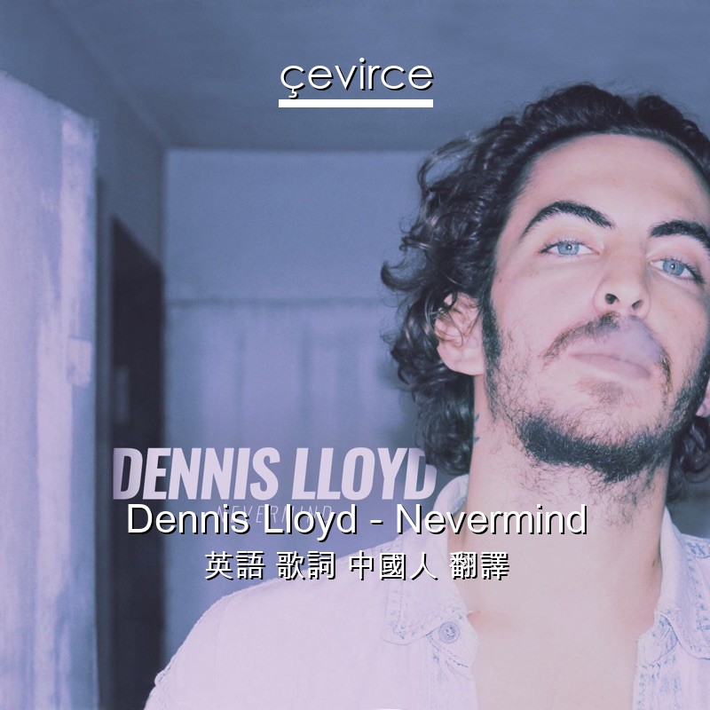 Dennis Lloyd – Nevermind 英語 歌詞 中國人 翻譯