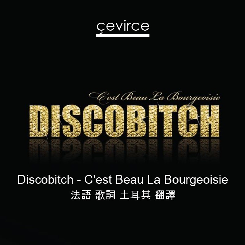 Discobitch – C’est Beau La Bourgeoisie 法語 歌詞 土耳其 翻譯