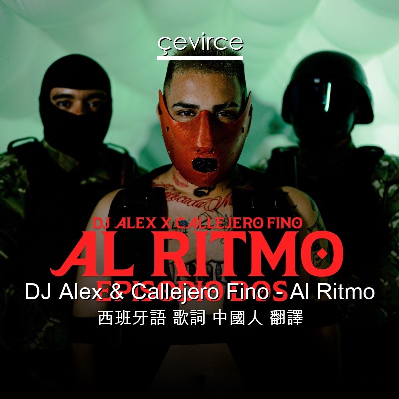 DJ Alex & Callejero Fino – Al Ritmo 西班牙語 歌詞 中國人 翻譯