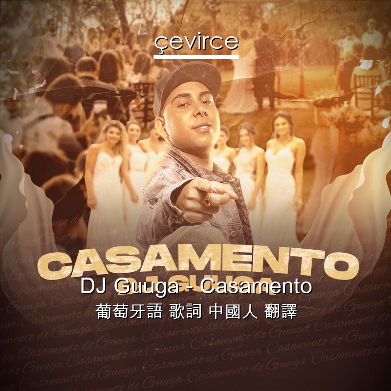 DJ Guuga – Casamento 葡萄牙語 歌詞 中國人 翻譯