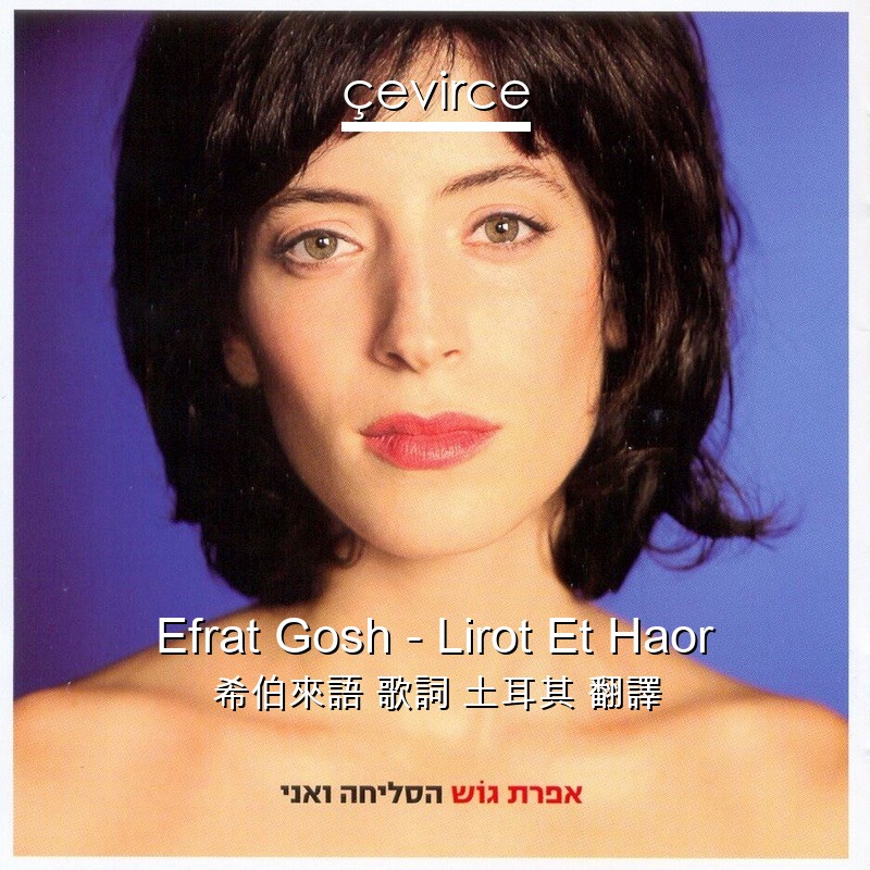 Efrat Gosh – Lirot Et Haor 希伯來語 歌詞 土耳其 翻譯