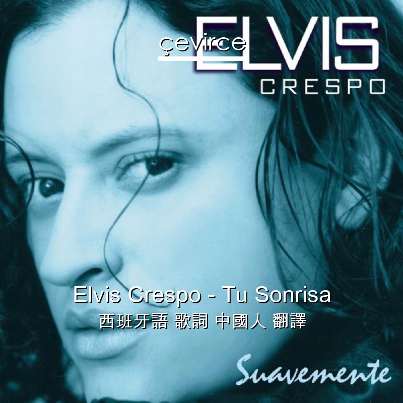 Elvis Crespo – Tu Sonrisa 西班牙語 歌詞 中國人 翻譯