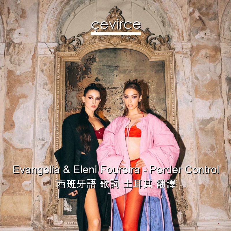 Evangelia & Eleni Foureira – Perder Control 西班牙語 歌詞 土耳其 翻譯