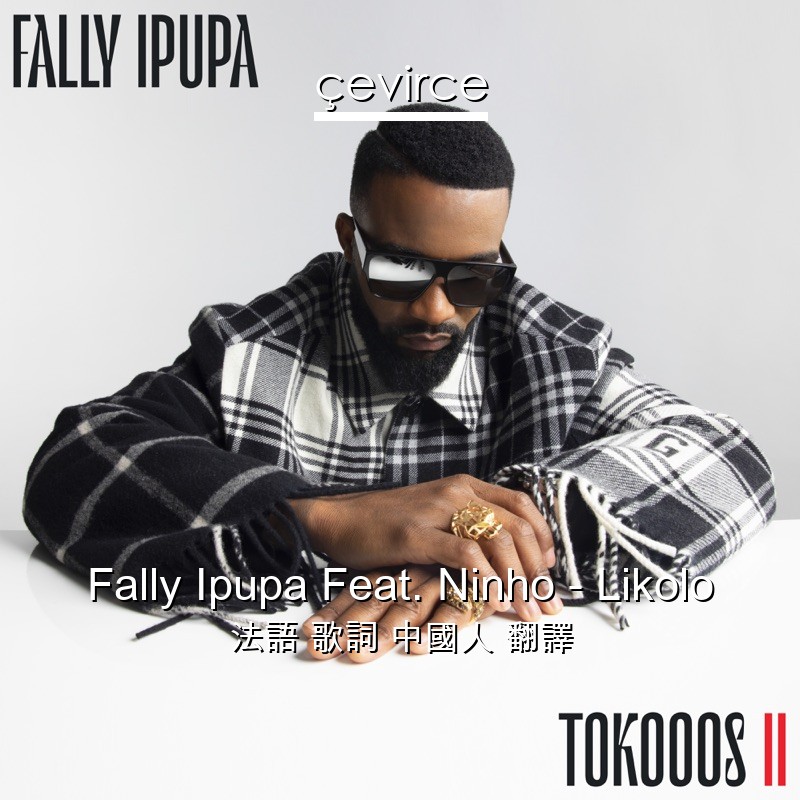 Fally Ipupa Feat. Ninho – Likolo 法語 歌詞 中國人 翻譯