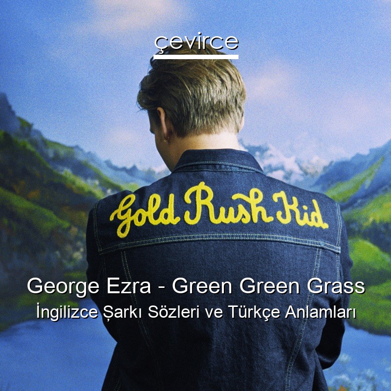 George Ezra – Green Green Grass İngilizce Şarkı Sözleri Türkçe Anlamları