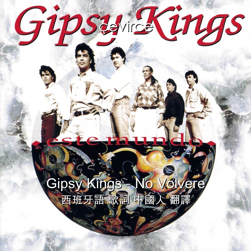 Gipsy Kings – No Volvere 西班牙語 歌詞 中國人 翻譯