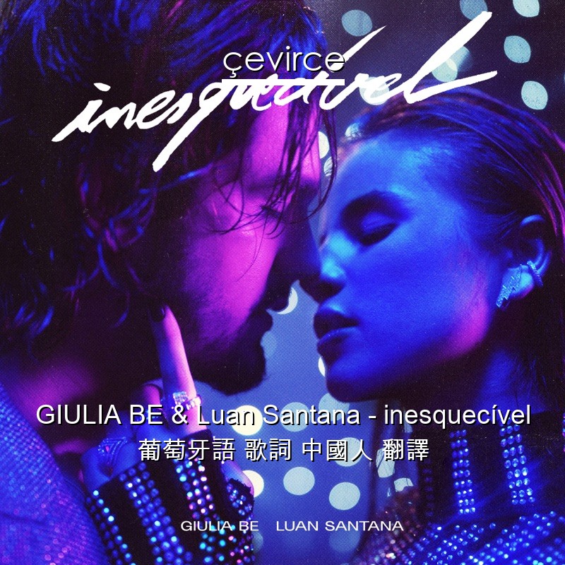 GIULIA BE & Luan Santana – inesquecível 葡萄牙語 歌詞 中國人 翻譯