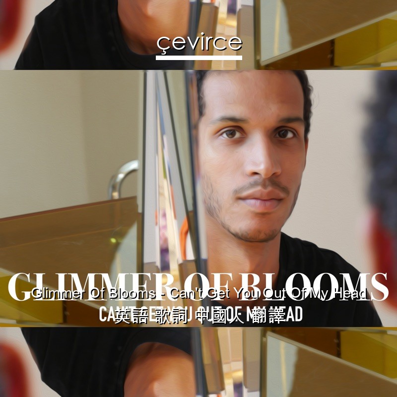 Glimmer Of Blooms – Can’t Get You Out Of My Head 英語 歌詞 中國人 翻譯