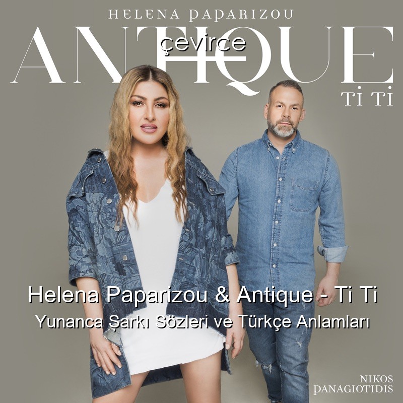 Helena Paparizou & Antique – Ti Ti Yunanca Şarkı Sözleri Türkçe Anlamları