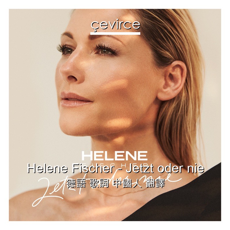 Helene Fischer – Jetzt oder nie 德語 歌詞 中國人 翻譯