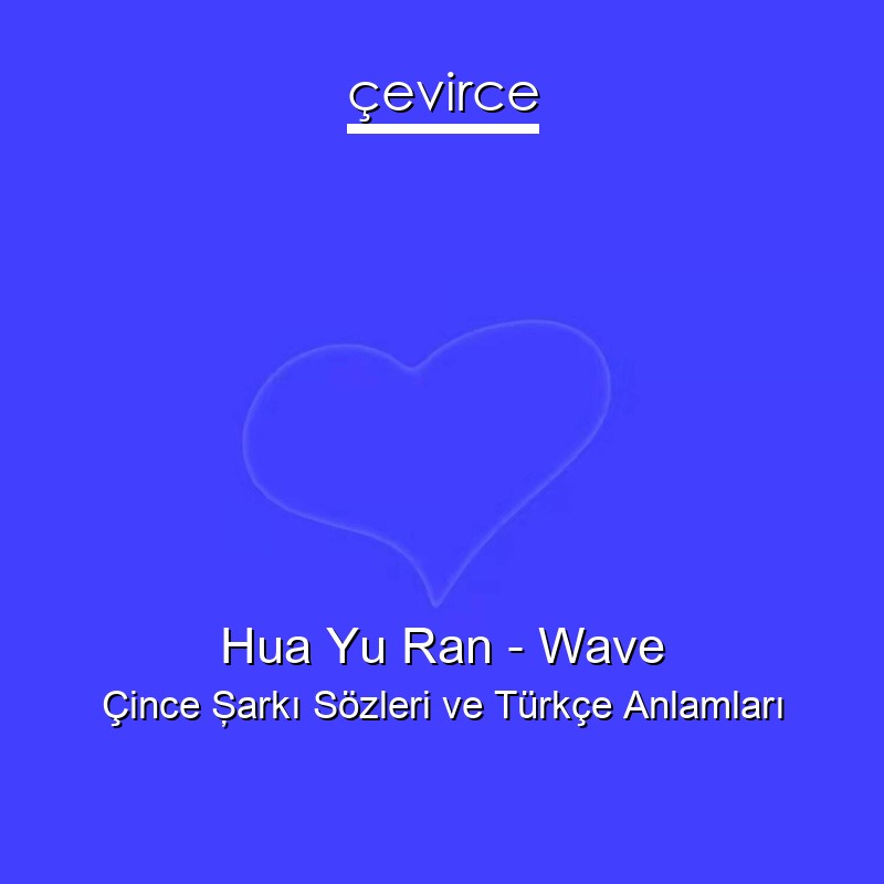 Hua Yu Ran – Wave Çince Şarkı Sözleri Türkçe Anlamları