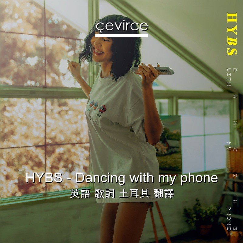 HYBS – Dancing with my phone 英語 歌詞 土耳其 翻譯