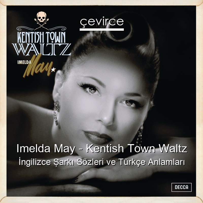 Imelda May – Kentish Town Waltz İngilizce Şarkı Sözleri Türkçe Anlamları