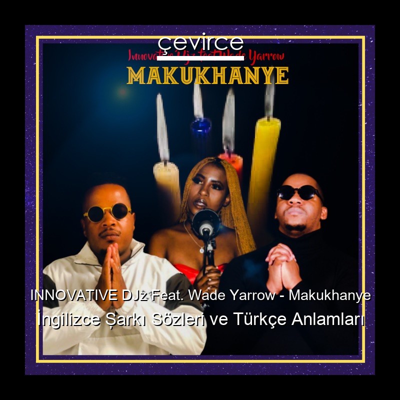 INNOVATIVE DJz Feat. Wade Yarrow – Makukhanye  Şarkı Sözleri Türkçe Anlamları