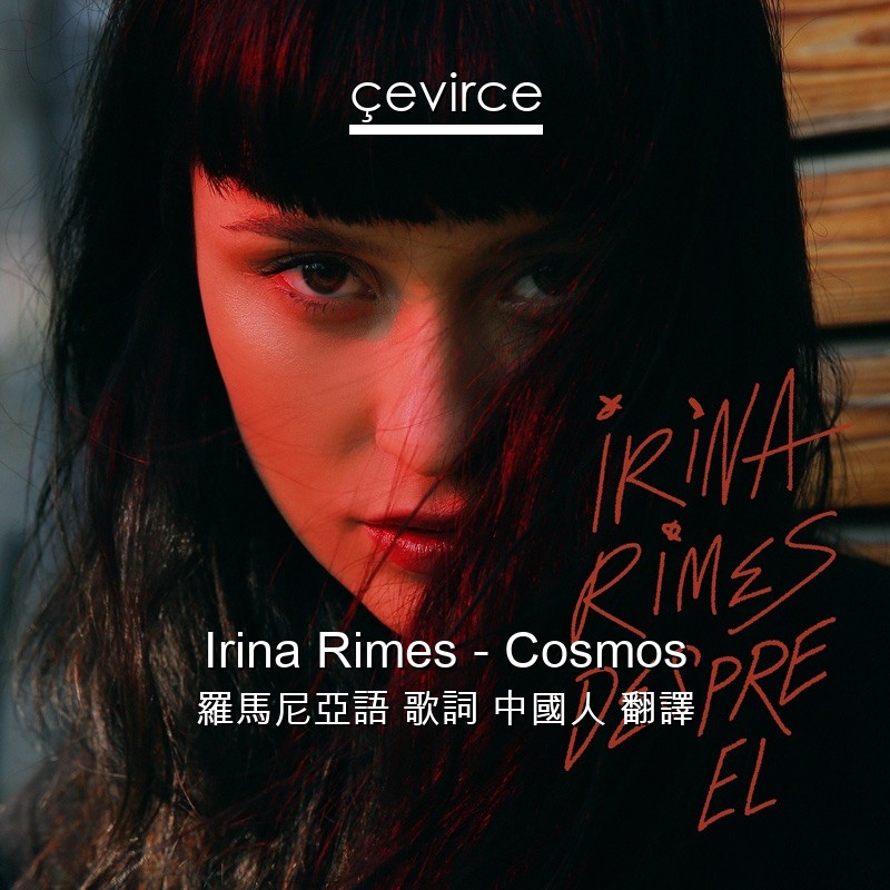 Irina Rimes – Cosmos 羅馬尼亞語 歌詞 中國人 翻譯