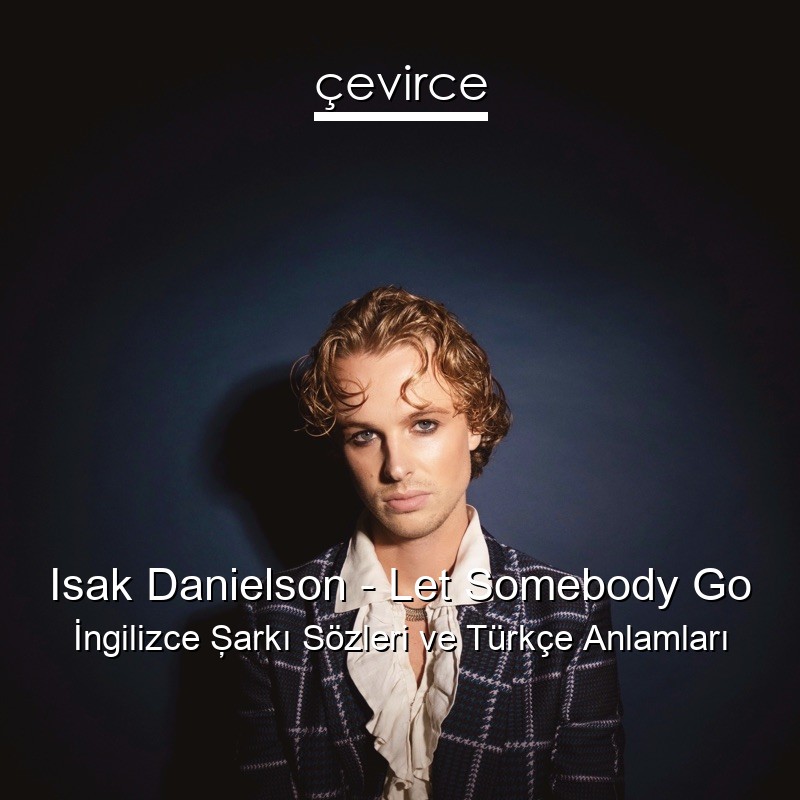 Isak Danielson – Let Somebody Go İngilizce Şarkı Sözleri Türkçe Anlamları