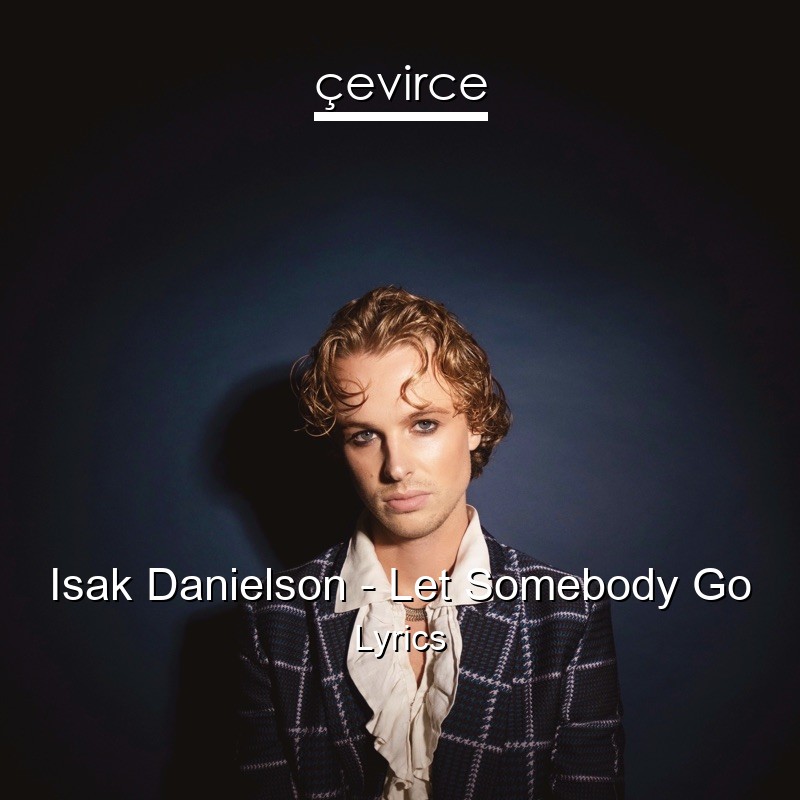 Isak Danielson – Let Somebody Go Lyrics