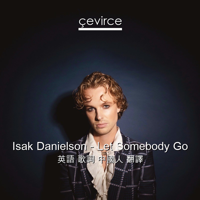 Isak Danielson – Let Somebody Go 英語 歌詞 中國人 翻譯