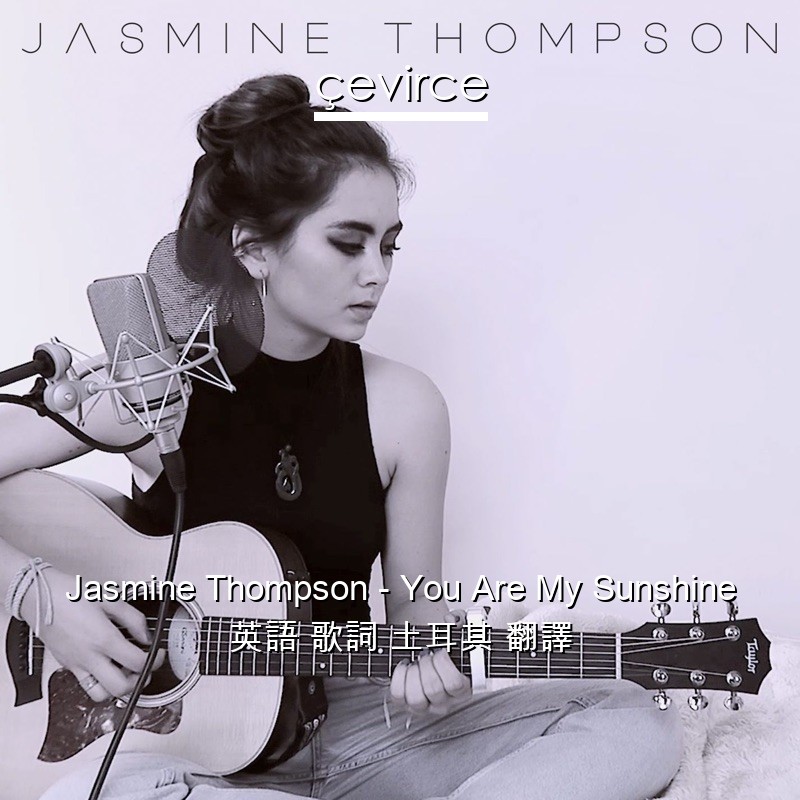 Jasmine Thompson – You Are My Sunshine 英語 歌詞 土耳其 翻譯