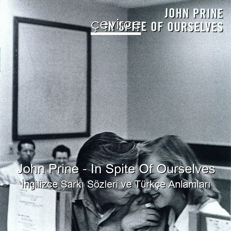 John Prine – In Spite Of Ourselves İngilizce Şarkı Sözleri Türkçe Anlamları