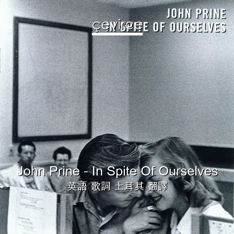 John Prine – In Spite Of Ourselves 英語 歌詞 土耳其 翻譯