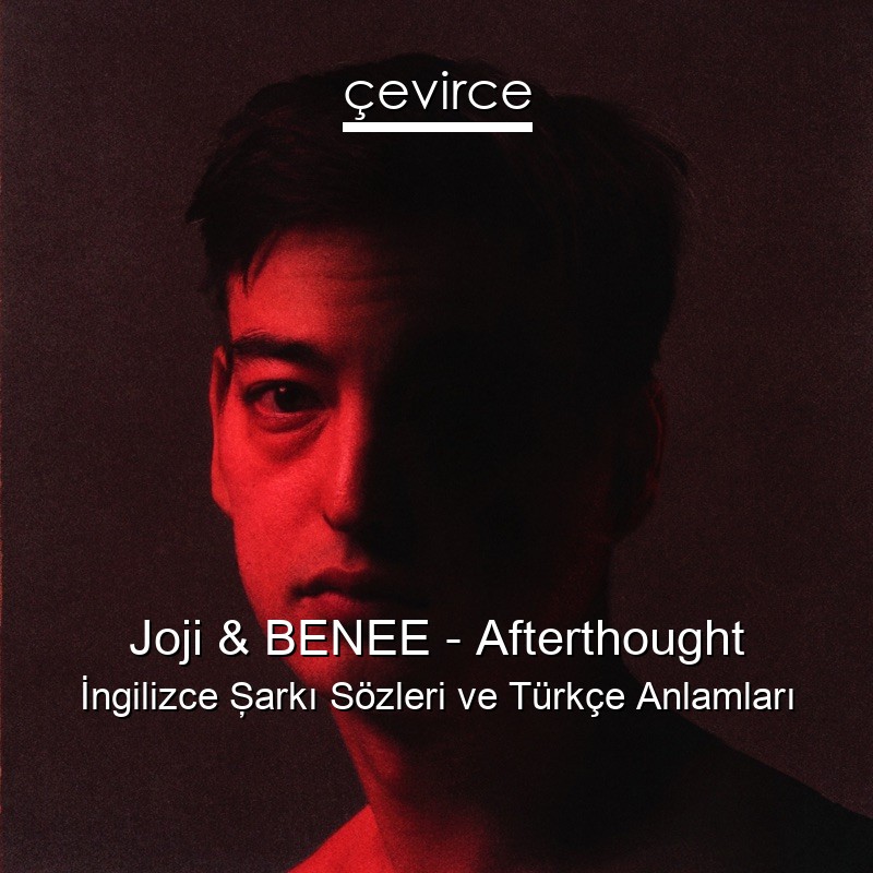 Joji & BENEE – Afterthought İngilizce Şarkı Sözleri Türkçe Anlamları