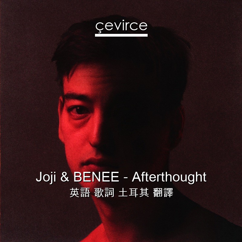 Joji & BENEE – Afterthought 英語 歌詞 土耳其 翻譯