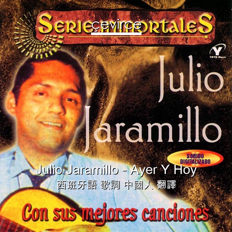 Julio Jaramillo – Ayer Y Hoy 西班牙語 歌詞 中國人 翻譯